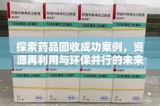 新乡探索药品回收成功案例，资源再利用与环保并行的未来之路