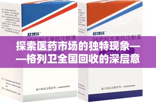 新乡探索医药市场的独特现象——格列卫全国回收的深层意义