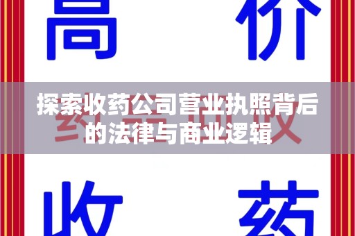 新乡探索收药公司营业执照背后的法律与商业逻辑