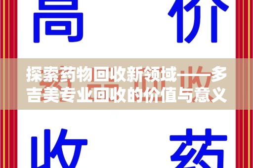 新乡探索药物回收新领域——多吉美专业回收的价值与意义