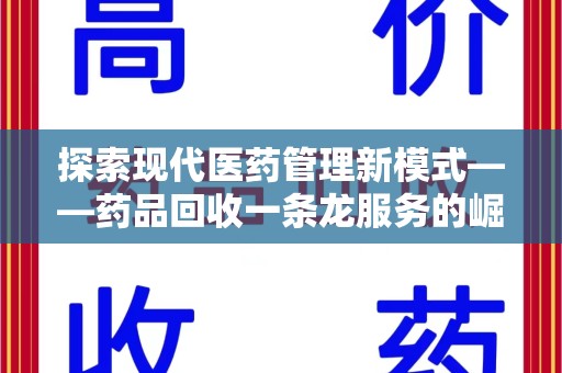 新乡探索现代医药管理新模式——药品回收一条龙服务的崛起与未来