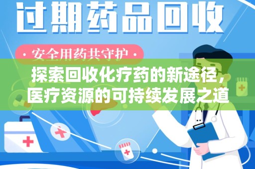 新乡探索回收化疗药的新途径，医疗资源的可持续发展之道