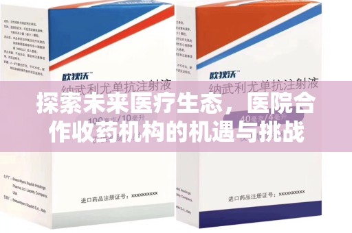 新乡探索未来医疗生态，医院合作收药机构的机遇与挑战