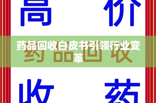 新乡药品回收白皮书引领行业变革