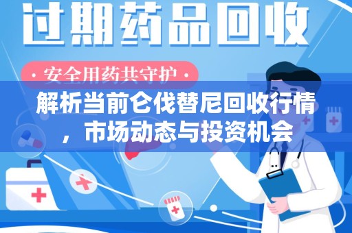 新乡解析当前仑伐替尼回收行情，市场动态与投资机会