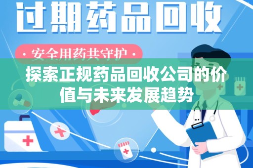 新乡探索正规药品回收公司的价值与未来发展趋势