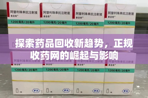 新乡探索药品回收新趋势，正规收药网的崛起与影响