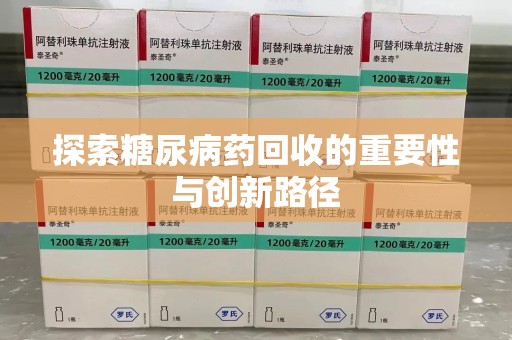 新乡探索糖尿病药回收的重要性与创新路径