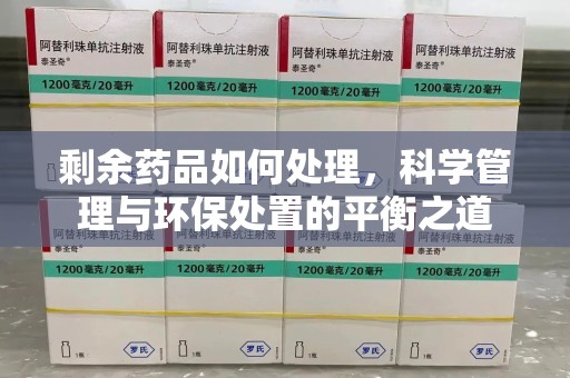 新乡剩余药品如何处理，科学管理与环保处置的平衡之道