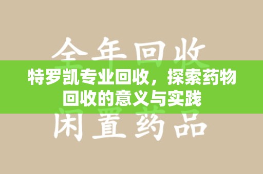 新乡特罗凯专业回收，探索药物回收的意义与实践