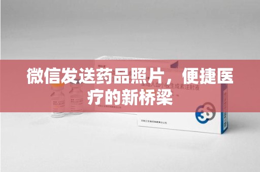 新乡微信发送药品照片，便捷医疗的新桥梁