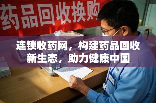 新乡连锁收药网，构建药品回收新生态，助力健康中国