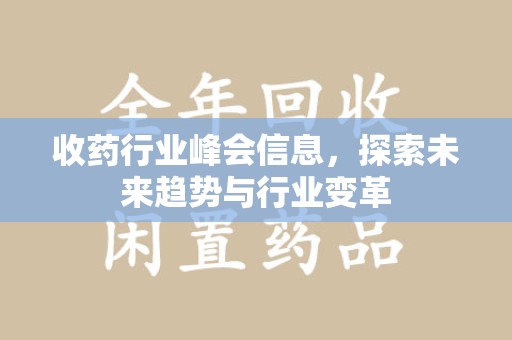 新乡收药行业峰会信息，探索未来趋势与行业变革