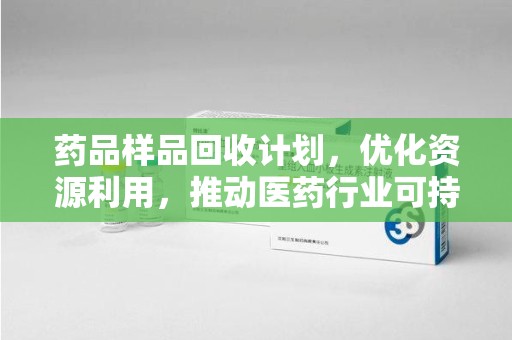 新乡药品样品回收计划，优化资源利用，推动医药行业可持续发展