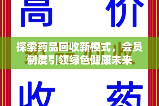 新乡探索药品回收新模式，会员制度引领绿色健康未来