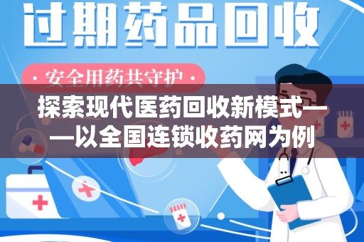 新乡探索现代医药回收新模式——以全国连锁收药网为例
