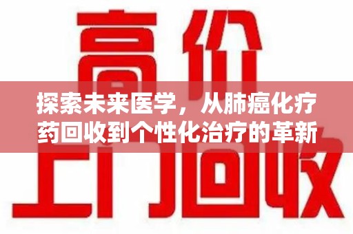 新乡探索未来医学，从肺癌化疗药回收到个性化治疗的革新之路