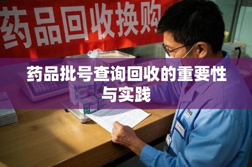 新乡药品批号查询回收的重要性与实践