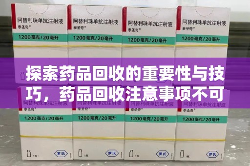 新乡探索药品回收的重要性与技巧，药品回收注意事项不可忽视
