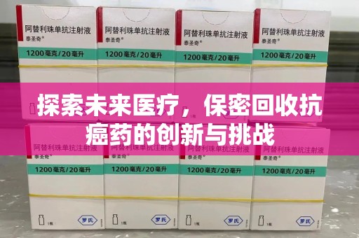 新乡探索未来医疗，保密回收抗癌药的创新与挑战