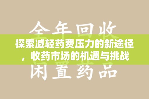 新乡探索减轻药费压力的新途径，收药市场的机遇与挑战