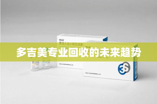 新乡多吉美专业回收的未来趋势