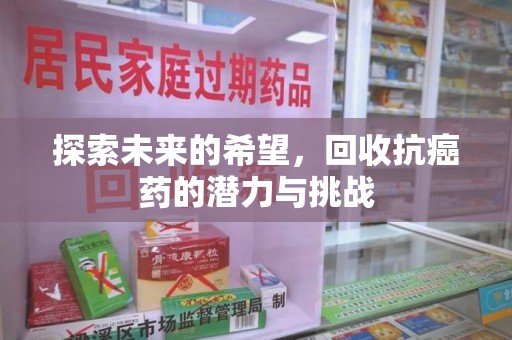 新乡探索未来的希望，回收抗癌药的潜力与挑战