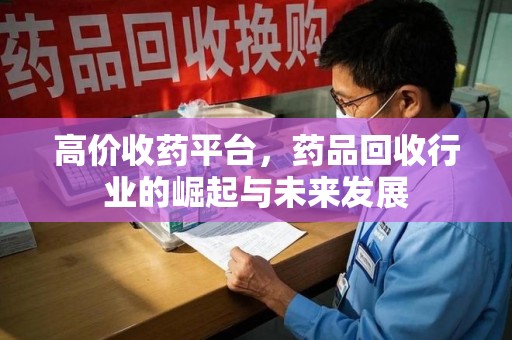 新乡高价收药平台，药品回收行业的崛起与未来发展