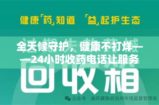 新乡全天候守护，健康不打烊——24小时收药电话让服务触手可及