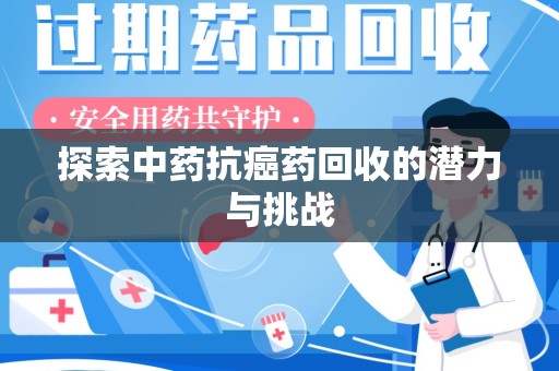 新乡探索中药抗癌药回收的潜力与挑战