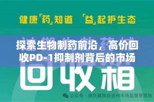 新乡探索生物制药前沿，高价回收PD-1抑制剂背后的市场与技术分析