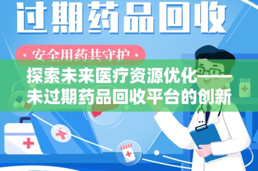 新乡探索未来医疗资源优化——未过期药品回收平台的创新价值