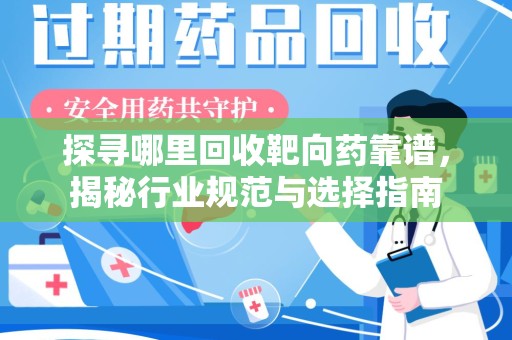新乡探寻哪里回收靶向药靠谱，揭秘行业规范与选择指南