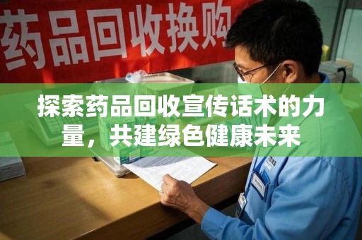 新乡探索药品回收宣传话术的力量，共建绿色健康未来