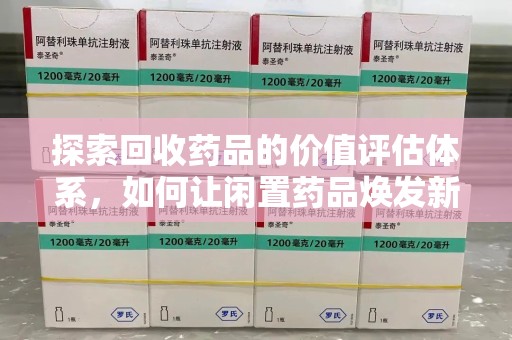 新乡探索回收药品的价值评估体系，如何让闲置药品焕发新生命