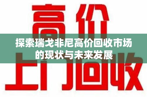 新乡探索瑞戈非尼高价回收市场的现状与未来发展