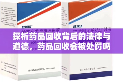 新乡探析药品回收背后的法律与道德，药品回收会被处罚吗，你真的了解吗？