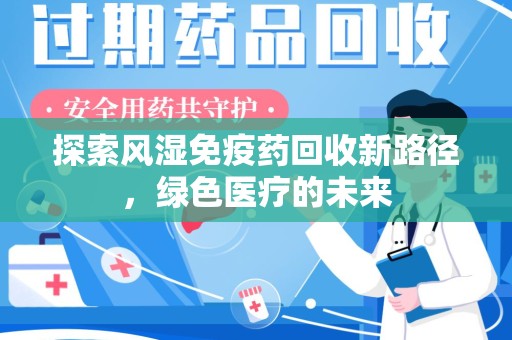 新乡探索风湿免疫药回收新路径，绿色医疗的未来