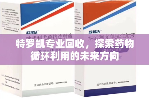 新乡特罗凯专业回收，探索药物循环利用的未来方向