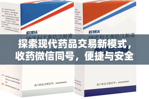 新乡探索现代药品交易新模式，收药微信同号，便捷与安全并存