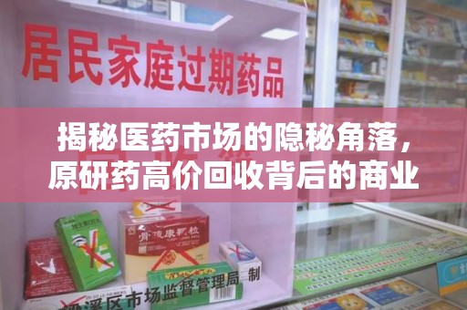 新乡揭秘医药市场的隐秘角落，原研药高价回收背后的商业逻辑与社会影响