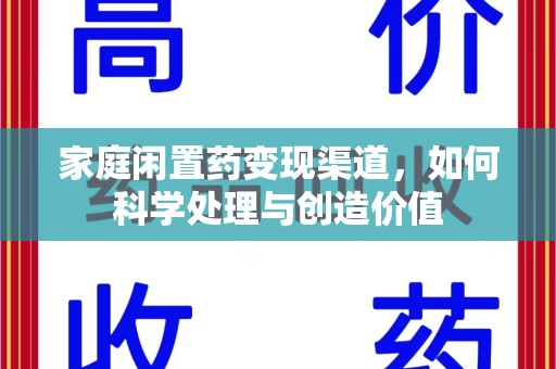 新乡家庭闲置药变现渠道，如何科学处理与创造价值