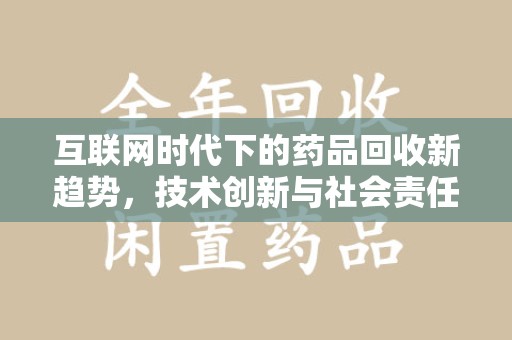 新乡互联网时代下的药品回收新趋势，技术创新与社会责任
