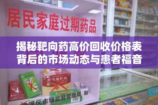 新乡揭秘靶向药高价回收价格表背后的市场动态与患者福音