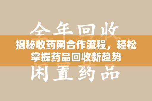 新乡揭秘收药网合作流程，轻松掌握药品回收新趋势
