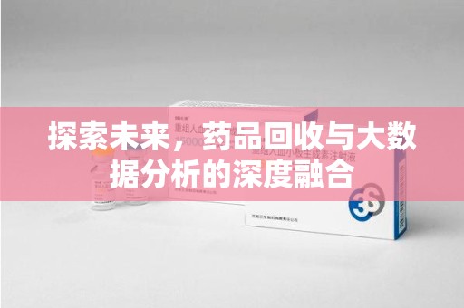 新乡探索未来，药品回收与大数据分析的深度融合