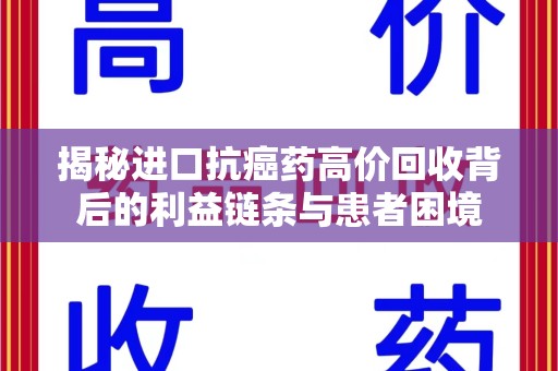 新乡揭秘进口抗癌药高价回收背后的利益链条与患者困境