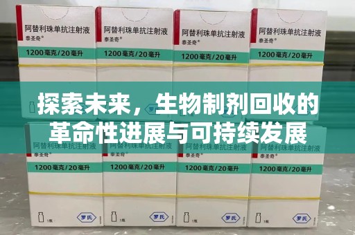 新乡探索未来，生物制剂回收的革命性进展与可持续发展