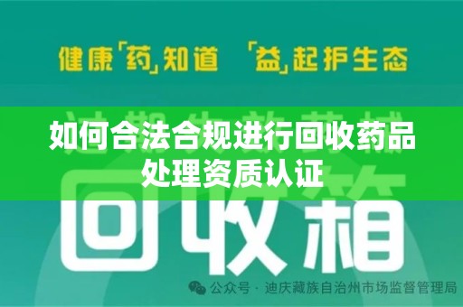 新乡如何合法合规进行回收药品处理资质认证