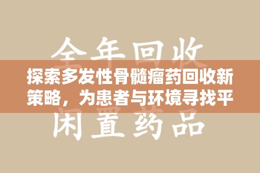 新乡探索多发性骨髓瘤药回收新策略，为患者与环境寻找平衡点